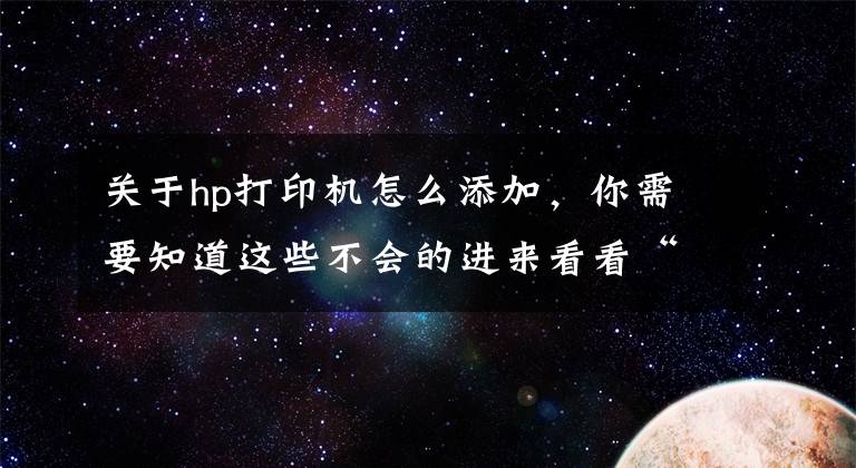 關(guān)于hp打印機怎么添加，你需要知道這些不會的進來看看“惠普噴墨手機WiFi設(shè)置方法！”