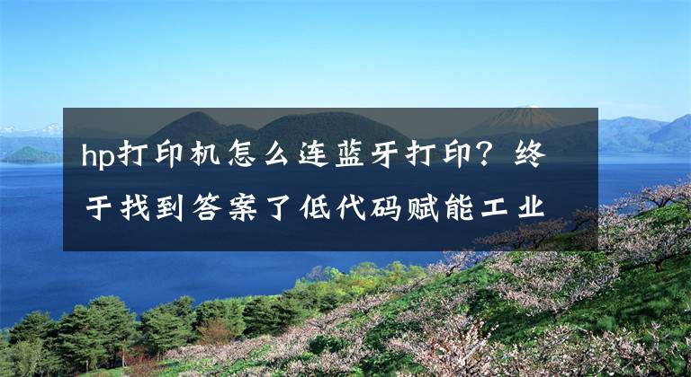 hp打印機怎么連藍牙打印？終于找到答案了低代碼賦能工業(yè)物聯(lián)網(wǎng)：教你如何對接藍牙打印手持一體機