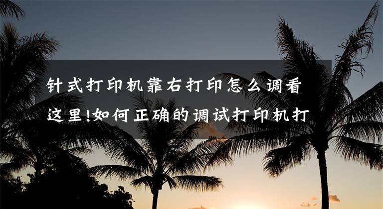 針式打印機靠右打印怎么調(diào)看這里!如何正確的調(diào)試打印機打印增值稅發(fā)票位置（金稅盤）