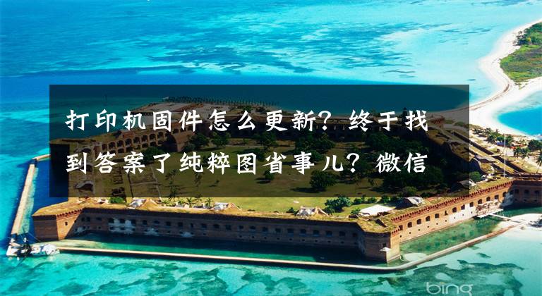 打印機固件怎么更新？終于找到答案了純粹圖省事兒？微信打印機到底香不香