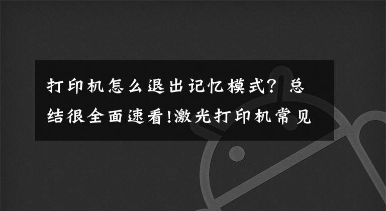 打印機(jī)怎么退出記憶模式？總結(jié)很全面速看!激光打印機(jī)常見清零方法！