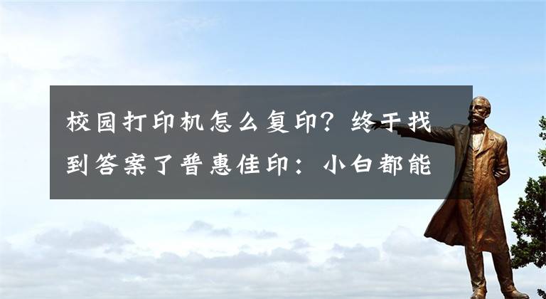 校園打印機(jī)怎么復(fù)??？終于找到答案了普惠佳印：小白都能操作打印機(jī)的方法