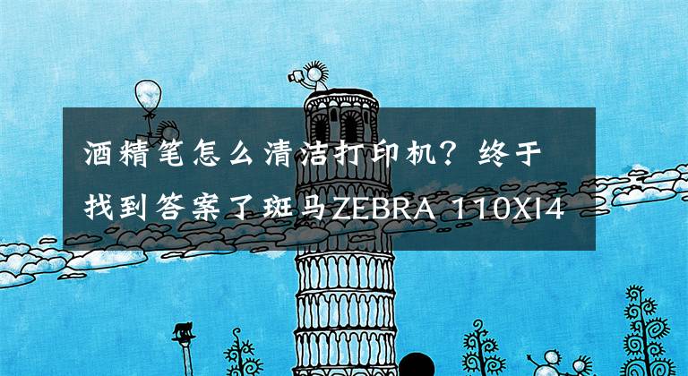 酒精筆怎么清潔打印機(jī)？終于找到答案了斑馬ZEBRA 110XI4打印頭怎么清潔，清潔方法如下