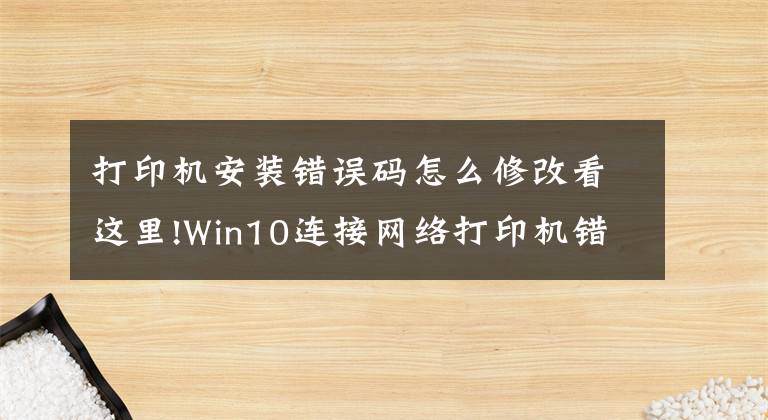 打印機安裝錯誤碼怎么修改看這里!Win10連接網(wǎng)絡(luò)打印機錯誤709怎么解決？