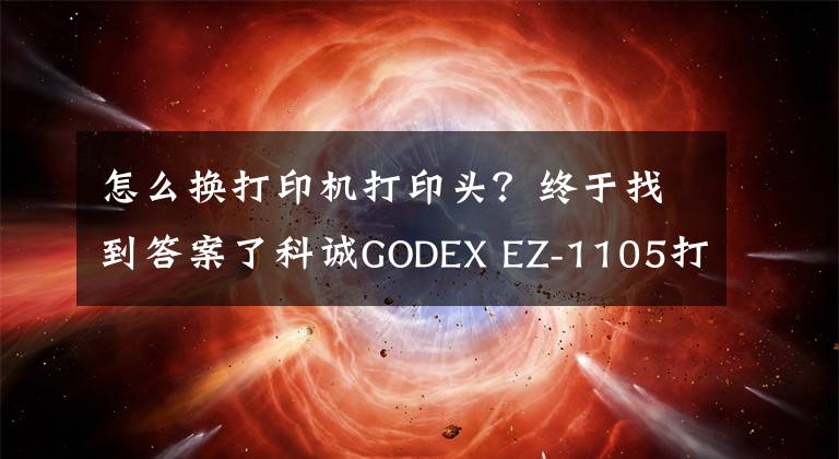 怎么換打印機打印頭？終于找到答案了科誠GODEX EZ-1105打印機更換打印頭視頻指導