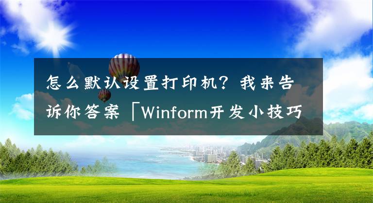 怎么默認(rèn)設(shè)置打印機(jī)？我來告訴你答案「Winform開發(fā)小技巧04」設(shè)置打印機(jī)