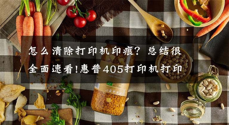 怎么清除打印機印痕？總結很全面速看!惠普405打印機打印出來有很多黑點，怎么用機器自帶的工具清潔；