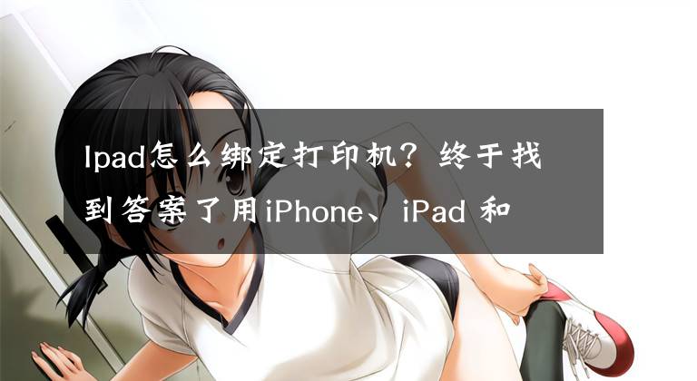 Ipad怎么綁定打印機？終于找到答案了用iPhone、iPad 和 Android手機或平板電腦實現(xiàn)無線打印掃描操作