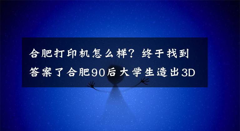 合肥打印機怎么樣？終于找到答案了合肥90后大學(xué)生造出3D蛋糕打印機 成本低廉