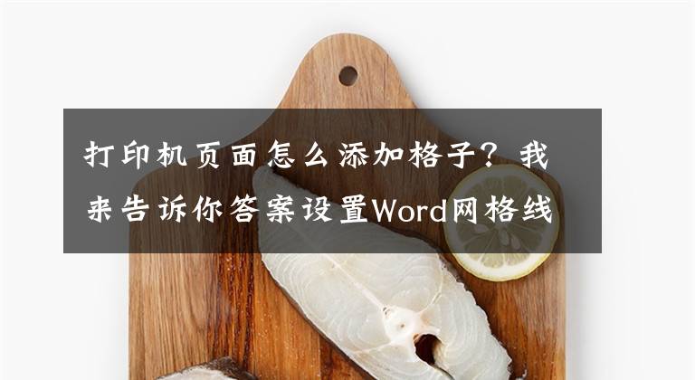 打印機(jī)頁面怎么添加格子？我來告訴你答案設(shè)置Word網(wǎng)格線能讓打印出來