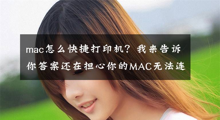 mac怎么快捷打印機？我來告訴你答案還在擔(dān)心你的MAC無法連接打印機嗎？