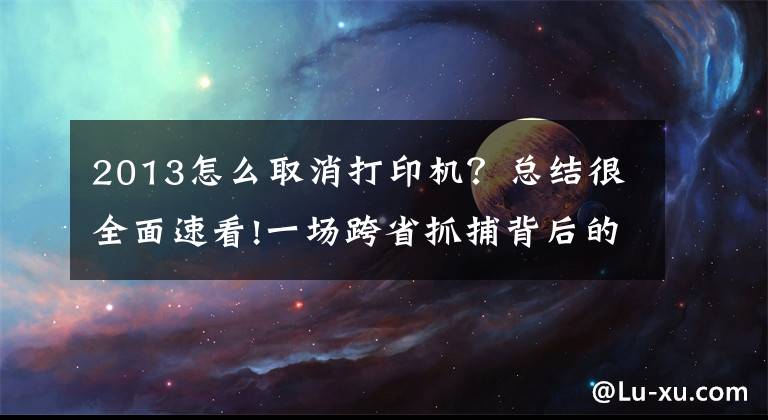 2013怎么取消打印機？總結(jié)很全面速看!一場跨省抓捕背后的疑問：賣的是槍，還是鑰匙扣？