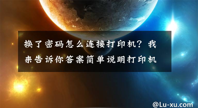 換了密碼怎么連接打印機？我來告訴你答案簡單說明打印機連接方法