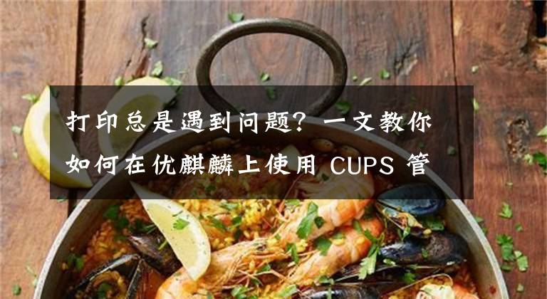 打印總是遇到問題？一文教你如何在優(yōu)麒麟上使用 CUPS 管理打印機(jī)！?