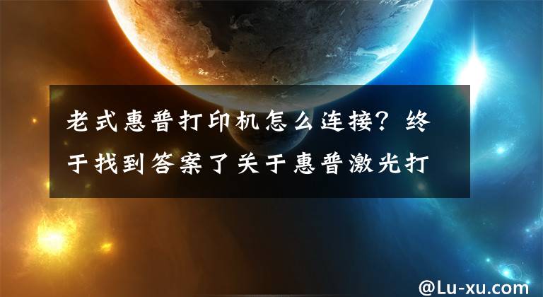 老式惠普打印機(jī)怎么連接？終于找到答案了關(guān)于惠普激光打印機(jī)136W無線網(wǎng)絡(luò)打印的手機(jī)設(shè)置聯(lián)網(wǎng)步驟