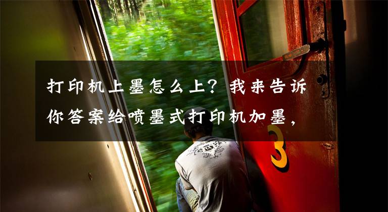 打印機上墨怎么上？我來告訴你答案給噴墨式打印機加墨，樓主太難了