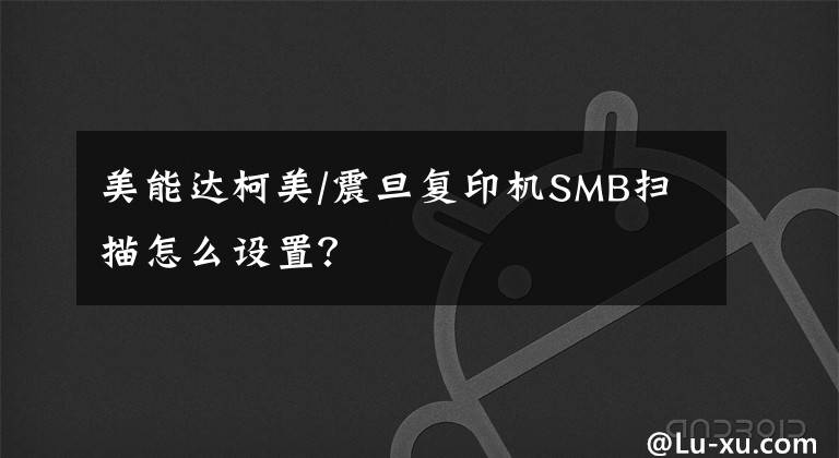 美能達(dá)柯美/震旦復(fù)印機(jī)SMB掃描怎么設(shè)置？