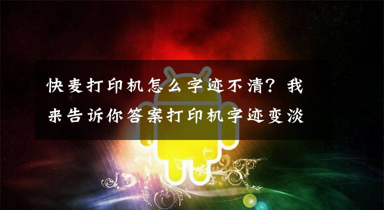 快麥打印機怎么字跡不清？我來告訴你答案打印機字跡變淡可能是碳粉不夠的現(xiàn)象