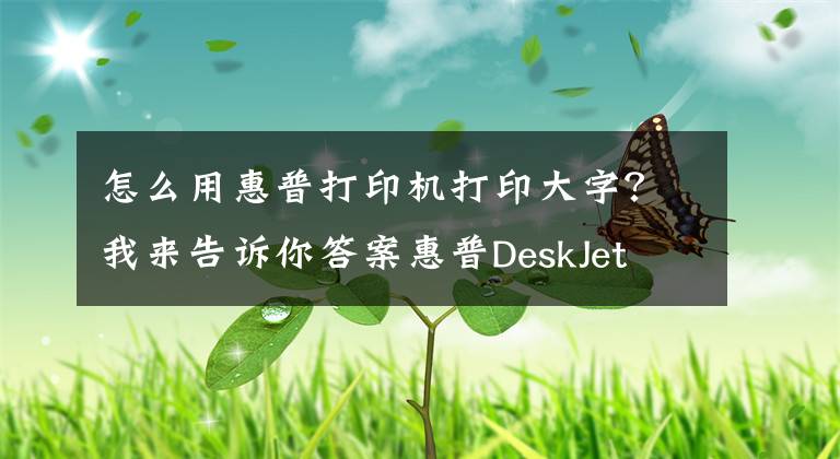 怎么用惠普打印機(jī)打印大字？我來告訴你答案惠普DeskJet 2131打印機(jī)使用技巧