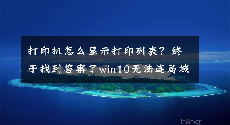 打印機(jī)怎么顯示打印列表？終于找到答案了win10無(wú)法連局域網(wǎng)共享打印機(jī)，錯(cuò)誤代碼0X00000709解決