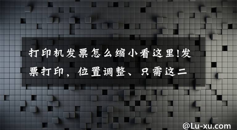 打印機(jī)發(fā)票怎么縮小看這里!發(fā)票打印，位置調(diào)整、只需這二步就搞定