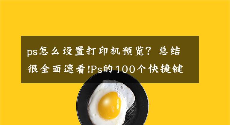 ps怎么設(shè)置打印機(jī)預(yù)覽？總結(jié)很全面速看!Ps的100個(gè)快捷鍵，巨詳細(xì)（建議收藏）