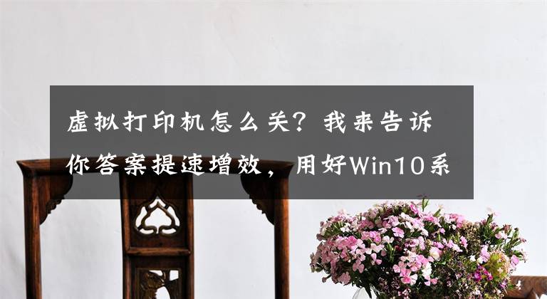 虛擬打印機怎么關(guān)？我來告訴你答案提速增效，用好Win10系統(tǒng)的新功能