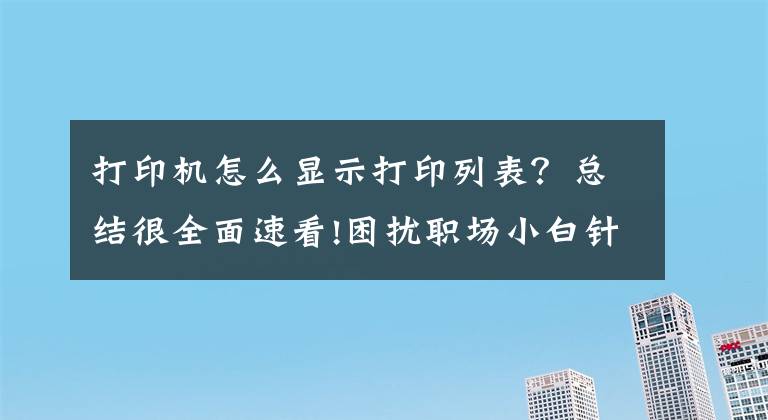 打印機(jī)怎么顯示打印列表？總結(jié)很全面速看!困擾職場小白針織打印機(jī)二等分打印表單丟失問題