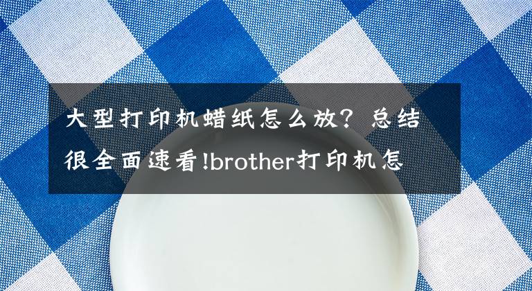 大型打印機(jī)蠟紙?jiān)趺捶?？總結(jié)很全面速看!brother打印機(jī)怎么放紙，型號(hào)MFC-7360激光多功能一體機(jī)