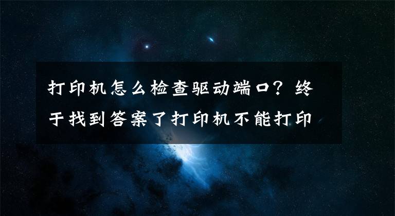 打印機怎么檢查驅(qū)動端口？終于找到答案了打印機不能打?。縿e急，答案在這