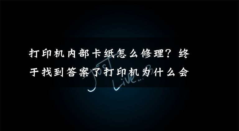 打印機內(nèi)部卡紙怎么修理？終于找到答案了打印機為什么會發(fā)生卡紙？這幾點你要清楚