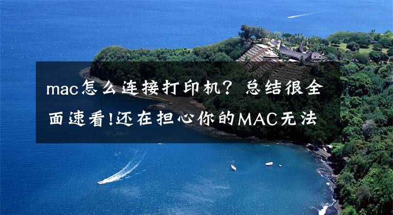 mac怎么連接打印機？總結(jié)很全面速看!還在擔(dān)心你的MAC無法連接打印機嗎？