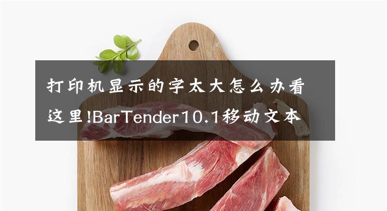 打印機(jī)顯示的字太大怎么辦看這里!BarTender10.1移動文本的幅度太大不要慌