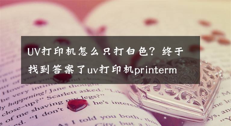 UV打印機怎么只打白色？終于找到答案了uv打印機printermanager軟件界面功能