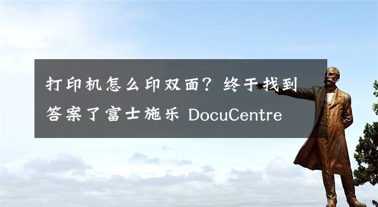 打印機(jī)怎么印雙面？終于找到答案了富士施樂(lè) DocuCentre S2011 雙面打印怎么設(shè)置？