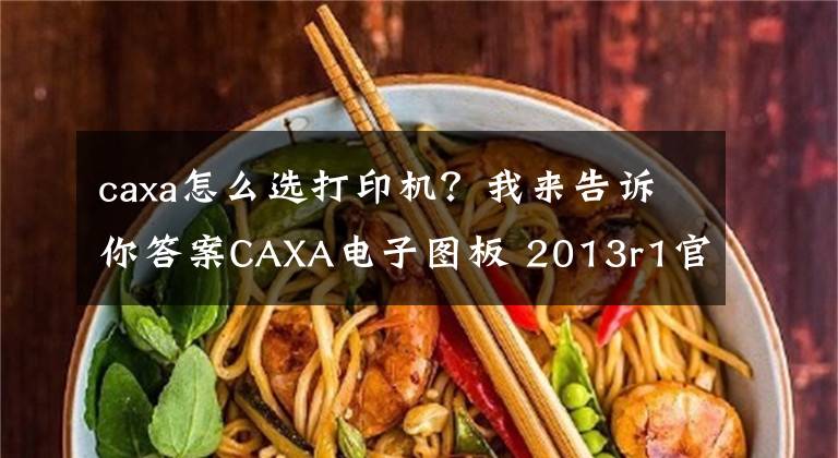 caxa怎么選打印機(jī)？我來告訴你答案CAXA電子圖板 2013r1官方