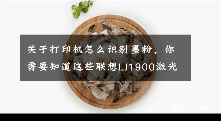 關于打印機怎么識別墨粉，你需要知道這些聯(lián)想LJ1900激光打印機不識別墨粉的維修