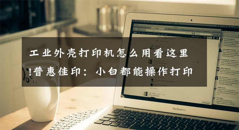 工業(yè)外殼打印機怎么用看這里!普惠佳印：小白都能操作打印機的方法