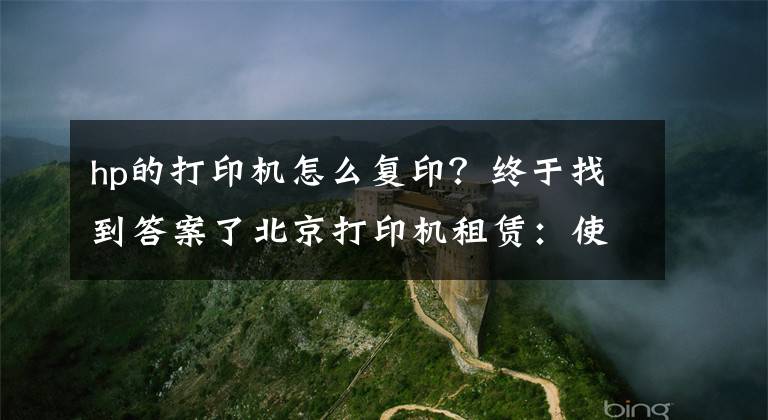 hp的打印機(jī)怎么復(fù)??？終于找到答案了北京打印機(jī)租賃：使用復(fù)印機(jī)的七大詳細(xì)步驟