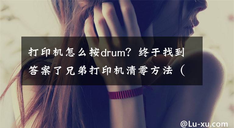 打印機(jī)怎么按drum？終于找到答案了兄弟打印機(jī)清零方法（部分型號）