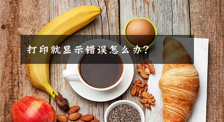 打印就顯示錯(cuò)誤怎么辦？