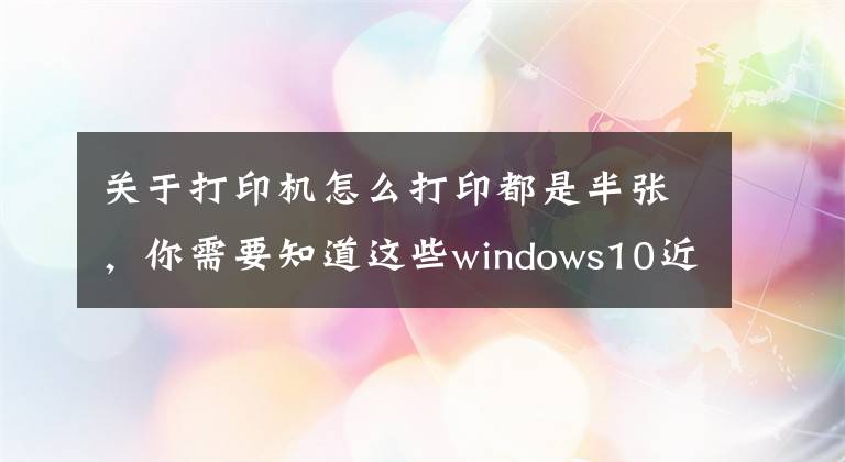 關(guān)于打印機怎么打印都是半張，你需要知道這些windows10近期打印出現(xiàn)打印不全，只打一半，如何處理