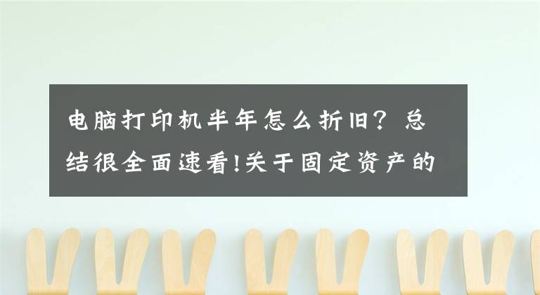 電腦打印機(jī)半年怎么折舊？總結(jié)很全面速看!關(guān)于固定資產(chǎn)的折舊處理，老會(huì)計(jì)都沒說(shuō)得這么清楚！