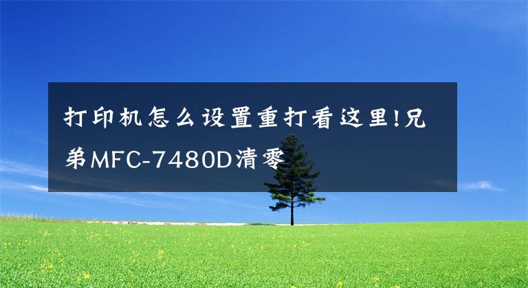 打印機(jī)怎么設(shè)置重打看這里!兄弟MFC-7480D清零