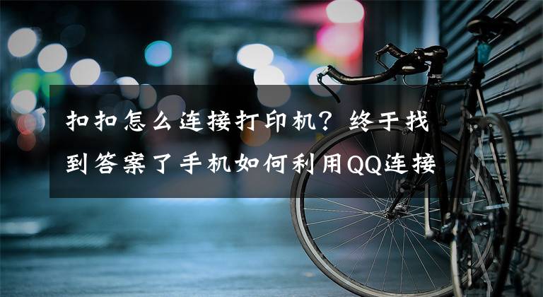 扣扣怎么連接打印機？終于找到答案了手機如何利用QQ連接打印機