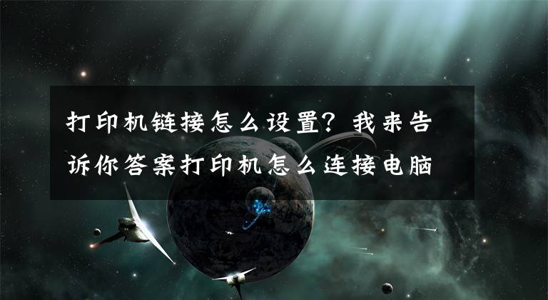 打印機(jī)鏈接怎么設(shè)置？我來告訴你答案打印機(jī)怎么連接電腦win10的教程，win10電腦連接打印機(jī)