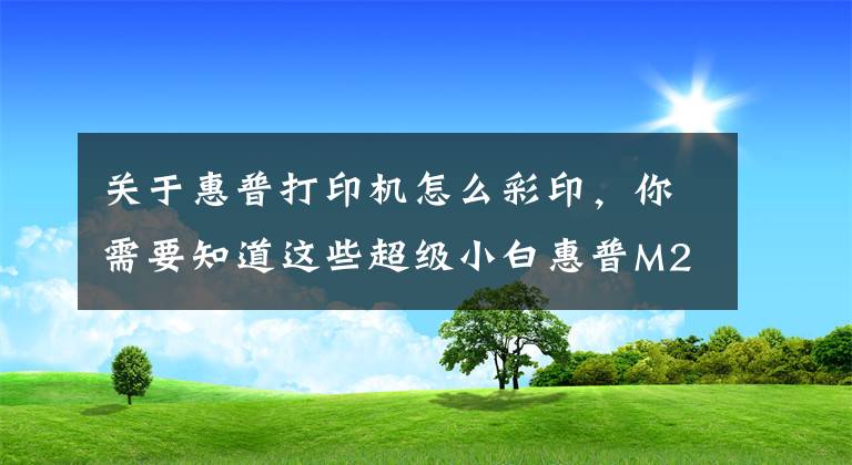 關(guān)于惠普打印機怎么彩印，你需要知道這些超級小白惠普M277dw如何重新定義彩色打印機?