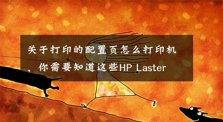 關(guān)于打印的配置頁怎么打印機(jī)，你需要知道這些HP Laster 108W設(shè)置無線