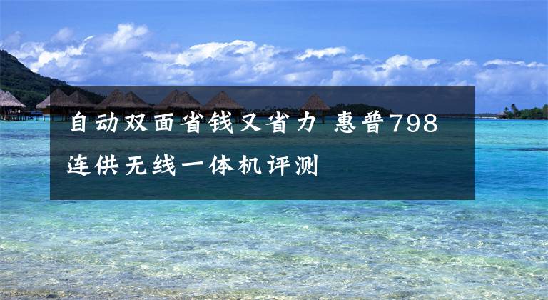 自動雙面省錢又省力 惠普798連供無線一體機(jī)評測