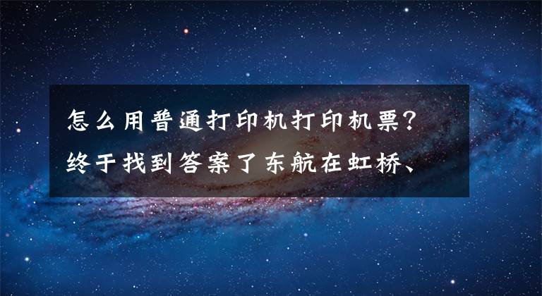 怎么用普通打印機打印機票？終于找到答案了東航在虹橋、浦東兩機場推出行程單自助打印